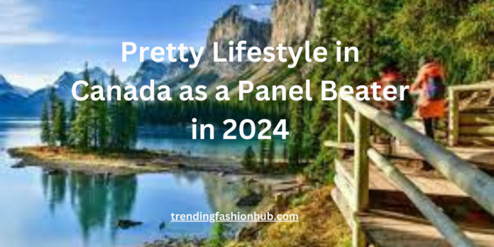 Pretty Lifestyle in Canada as a Panel Beater in 2024 - trendingfashionhub.com